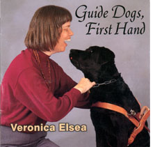 Here is the Cover of Guide Dogs First Hand, 
which shows Veronica and L'Orange, a black lab guide dog in harness. 
She is laughing, and L'Orange is about to lick her on the chin.
The title says Guide Dogs, First Hand; Veronica Elsea.